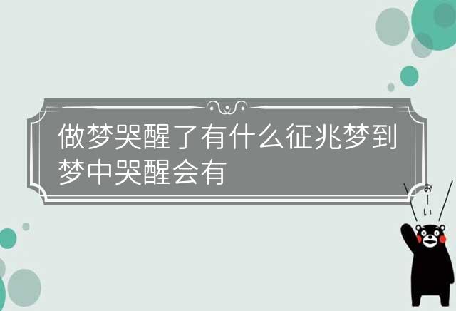 怎么解梦哭醒了呢？  怎么解梦哭醒了呢